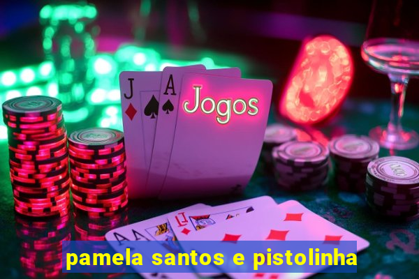 pamela santos e pistolinha